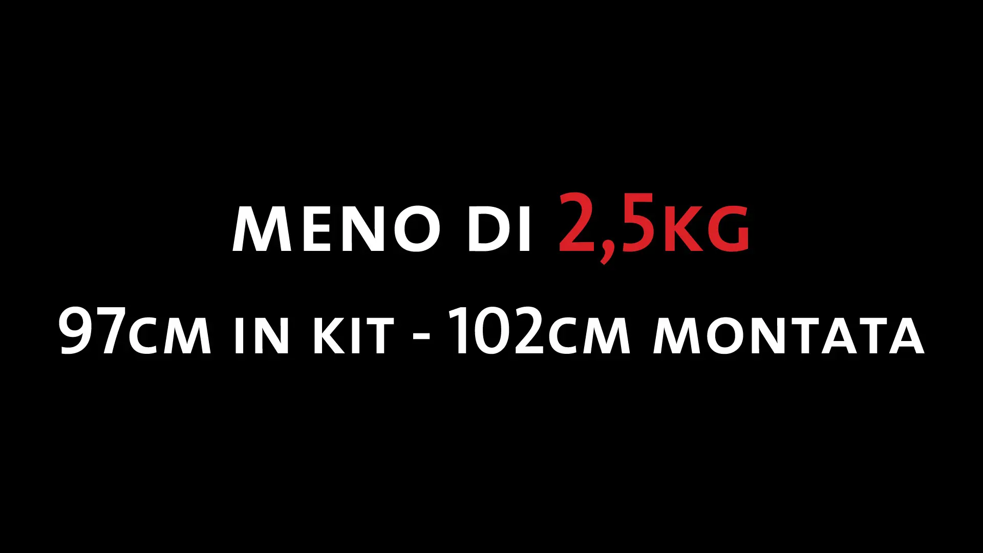 Meno di 2,5 kg; 97 cm in kit e 102 cm montata